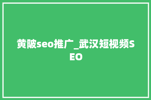 黄陂seo推广_武汉短视频SEO 黄陂seo推广_武汉短视频SEO 百度SEO
