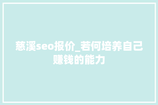 慈溪seo报价_若何培养自己赚钱的能力 慈溪seo报价_若何培养自己赚钱的能力 网站建设公司
