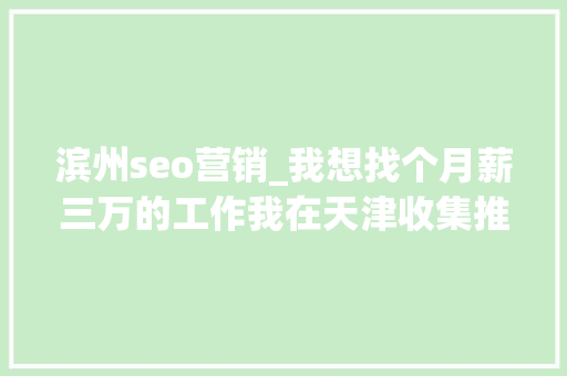 滨州seo营销_我想找个月薪三万的工作我在天津收集推广和发卖经理都能胜任 滨州seo营销_我想找个月薪三万的工作我在天津收集推广和发卖经理都能胜任 神马SEO