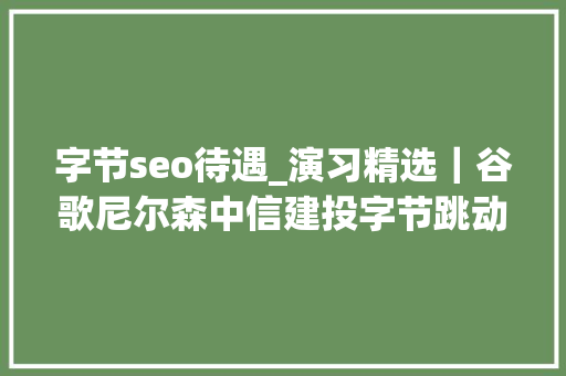 字节seo待遇_演习精选｜谷歌尼尔森中信建投字节跳动等公司招聘演习生啦 搜狗SEO