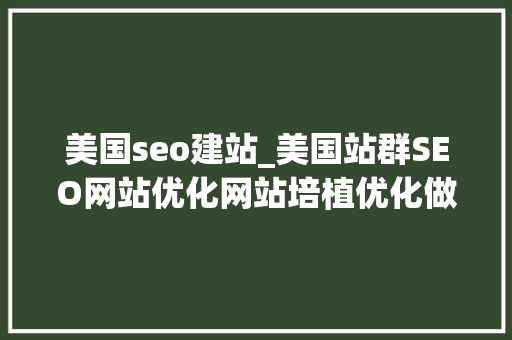美国seo建站_美国站群SEO网站优化网站培植优化做事器推荐 美国seo建站_美国站群SEO网站优化网站培植优化做事器推荐 百度SEO