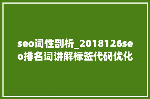 seo词性剖析_2018126seo排名词讲解标签代码优化以及百度指数检索量 seo词性剖析_2018126seo排名词讲解标签代码优化以及百度指数检索量 SEO关键词