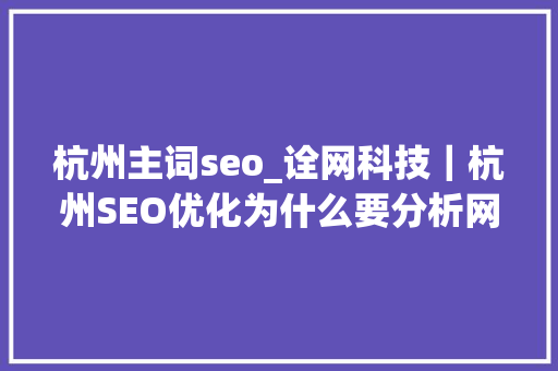 杭州主词seo_诠网科技｜杭州SEO优化为什么要分析网站数据 杭州主词seo_诠网科技｜杭州SEO优化为什么要分析网站数据 神马SEO