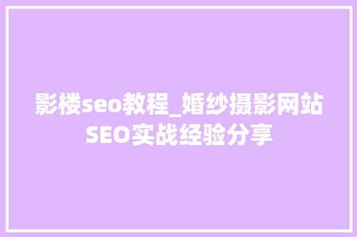 影楼seo教程_婚纱摄影网站SEO实战经验分享 影楼seo教程_婚纱摄影网站SEO实战经验分享 必应SEO
