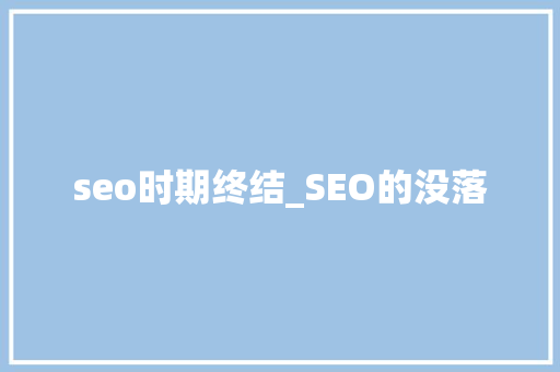 seo时期终结_SEO的没落 seo时期终结_SEO的没落 网站建设公司