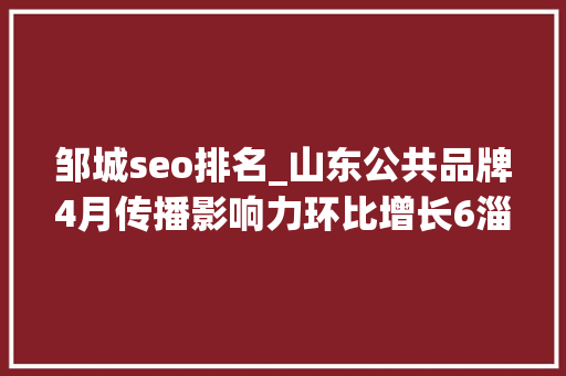 邹城seo排名_山东公共品牌4月传播影响力环比增长6淄博烧烤居首位 邹城seo排名_山东公共品牌4月传播影响力环比增长6淄博烧烤居首位 神马SEO