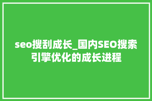 seo搜刮成长_国内SEO搜索引擎优化的成长进程 seo搜刮成长_国内SEO搜索引擎优化的成长进程 百度SEO