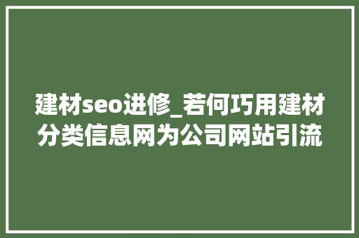 建材seo进修_若何巧用建材分类信息网为公司网站引流快速招商 建材seo进修_若何巧用建材分类信息网为公司网站引流快速招商 神马SEO