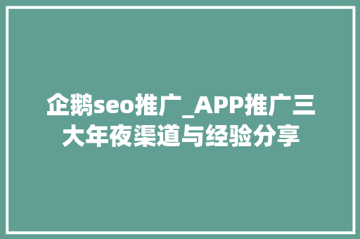 企鹅seo推广_APP推广三大年夜渠道与经验分享 企鹅seo推广_APP推广三大年夜渠道与经验分享 百度SEO