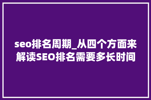 seo排名周期_从四个方面来解读SEO排名需要多长时间 seo排名周期_从四个方面来解读SEO排名需要多长时间 SEO关键词