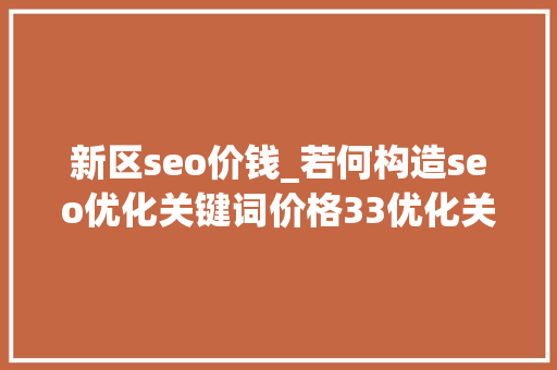 新区seo价钱_若何构造seo优化关键词价格33优化关键词排名 新区seo价钱_若何构造seo优化关键词价格33优化关键词排名 搜狗SEO