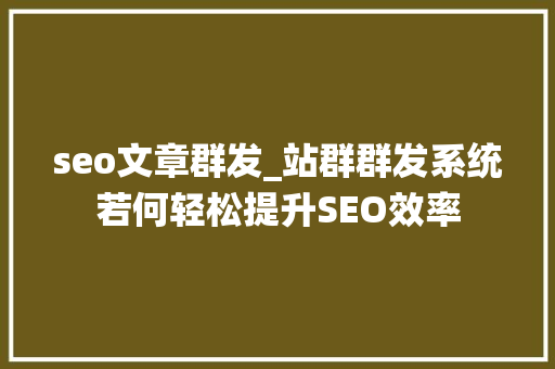 seo文章群发_站群群发系统若何轻松提升SEO效率 seo文章群发_站群群发系统若何轻松提升SEO效率 网站建设公司
