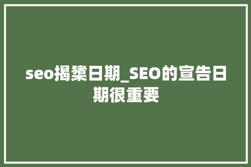 seo揭橥日期_SEO的宣告日期很重要 seo揭橥日期_SEO的宣告日期很重要 必应SEO