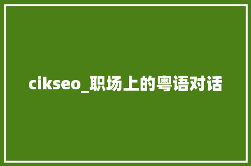 cikseo_职场上的粤语对话 cikseo_职场上的粤语对话 搜狗SEO