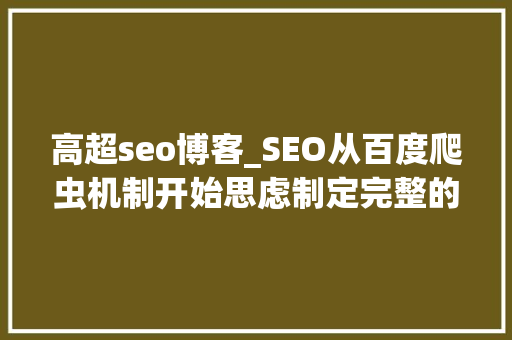 高超seo博客_SEO从百度爬虫机制开始思虑制定完整的SEO筹划进修感想 高超seo博客_SEO从百度爬虫机制开始思虑制定完整的SEO筹划进修感想 神马SEO