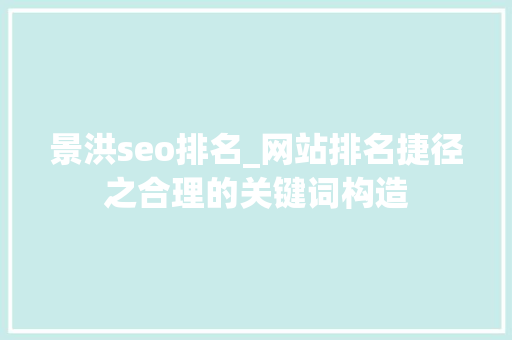 景洪seo排名_网站排名捷径之合理的关键词构造 景洪seo排名_网站排名捷径之合理的关键词构造 神马SEO