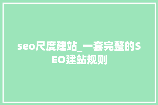 seo尺度建站_一套完整的SEO建站规则 seo尺度建站_一套完整的SEO建站规则 SEO关键词