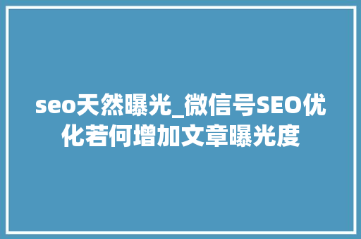 seo天然曝光_微信号SEO优化若何增加文章曝光度 seo天然曝光_微信号SEO优化若何增加文章曝光度 百度SEO
