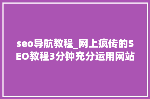 seo导航教程_网上疯传的SEO教程3分钟充分运用网站导航 seo导航教程_网上疯传的SEO教程3分钟充分运用网站导航 神马SEO