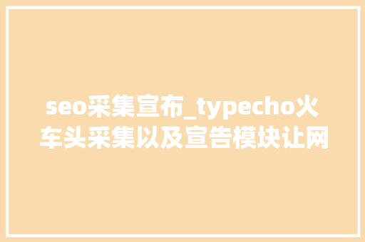 seo采集宣布_typecho火车头采集以及宣告模块让网站自动采集宣告通用设备方法 seo采集宣布_typecho火车头采集以及宣告模块让网站自动采集宣告通用设备方法 搜狗SEO