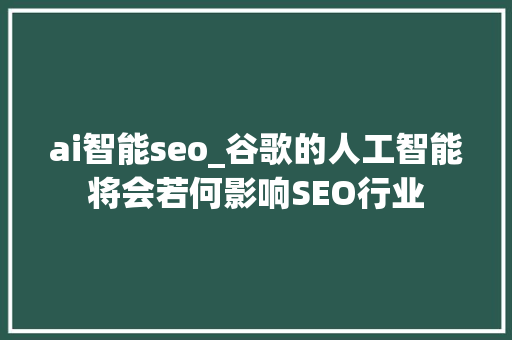 ai智能seo_谷歌的人工智能将会若何影响SEO行业 ai智能seo_谷歌的人工智能将会若何影响SEO行业 网站建设公司