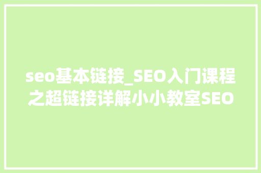 seo基本链接_SEO入门课程之超链接详解小小教室SEO教程 seo基本链接_SEO入门课程之超链接详解小小教室SEO教程 必应SEO