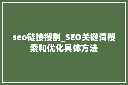 seo链接搜刮_SEO关键词搜索和优化具体方法 seo链接搜刮_SEO关键词搜索和优化具体方法 搜狗SEO