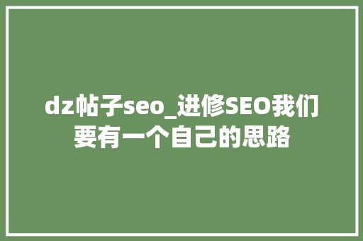 dz帖子seo_进修SEO我们要有一个自己的思路 dz帖子seo_进修SEO我们要有一个自己的思路 百度SEO