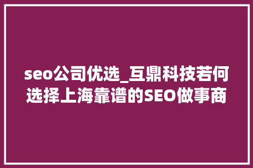 seo公司优选_互鼎科技若何选择上海靠谱的SEO做事商 seo公司优选_互鼎科技若何选择上海靠谱的SEO做事商 搜狗SEO