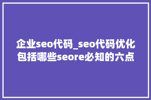 企业seo代码_seo代码优化包括哪些seore必知的六点 企业seo代码_seo代码优化包括哪些seore必知的六点 必应SEO
