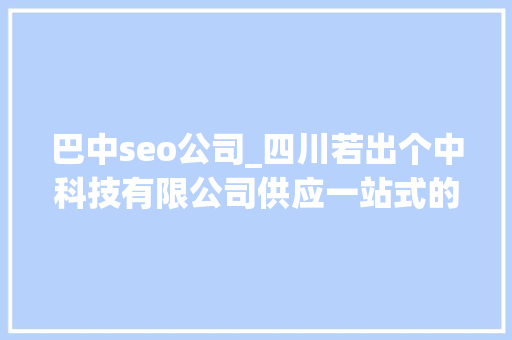 巴中seo公司_四川若出个中科技有限公司供应一站式的SEO与SEM做事 巴中seo公司_四川若出个中科技有限公司供应一站式的SEO与SEM做事 百度SEO