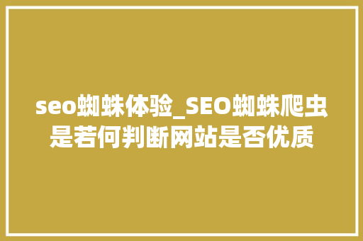 seo蜘蛛体验_SEO蜘蛛爬虫是若何判断网站是否优质 seo蜘蛛体验_SEO蜘蛛爬虫是若何判断网站是否优质 必应SEO