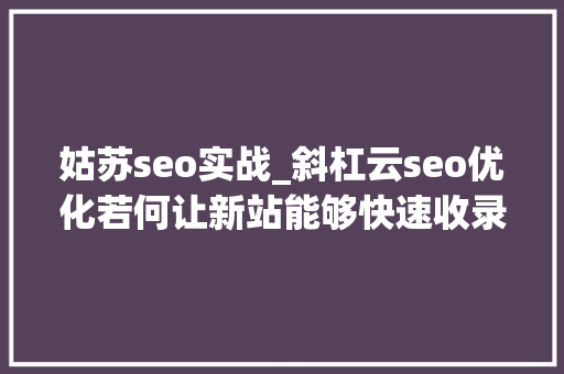姑苏seo实战_斜杠云seo优化若何让新站能够快速收录 姑苏seo实战_斜杠云seo优化若何让新站能够快速收录 SEO关键词