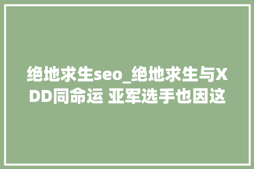 绝地求生seo_绝地求生与XDD同命运 亚军选手也因这问题无法上场 DLG年夜方租借 绝地求生seo_绝地求生与XDD同命运 亚军选手也因这问题无法上场 DLG年夜方租借 SEO关键词