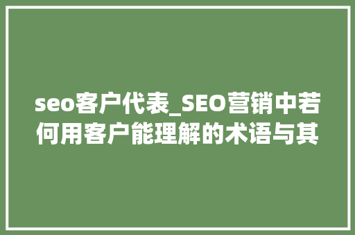 seo客户代表_SEO营销中若何用客户能理解的术语与其交谈 seo客户代表_SEO营销中若何用客户能理解的术语与其交谈 神马SEO