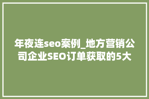 年夜连seo案例_地方营销公司企业SEO订单获取的5大年夜法宝 年夜连seo案例_地方营销公司企业SEO订单获取的5大年夜法宝 网站建设公司
