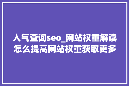 人气查询seo_网站权重解读怎么提高网站权重获取更多流量 人气查询seo_网站权重解读怎么提高网站权重获取更多流量 网站建设公司