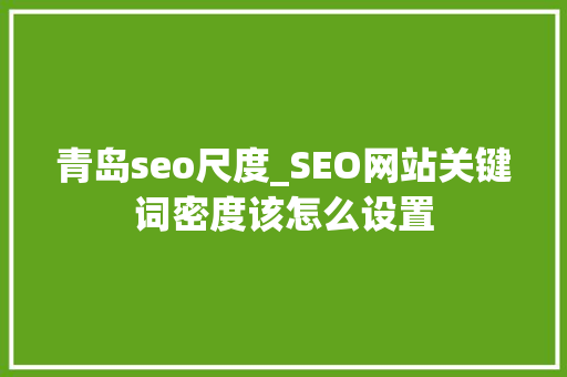 青岛seo尺度_SEO网站关键词密度该怎么设置 青岛seo尺度_SEO网站关键词密度该怎么设置 必应SEO
