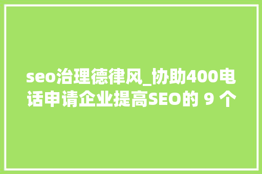 seo治理德律风_协助400电话申请企业提高SEO的 9 个技巧 seo治理德律风_协助400电话申请企业提高SEO的 9 个技巧 神马SEO