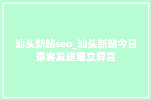汕头新站seo_汕头新站今日乘客发送量立异高 汕头新站seo_汕头新站今日乘客发送量立异高 百度SEO