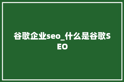 谷歌企业seo_什么是谷歌SEO 谷歌企业seo_什么是谷歌SEO SEO关键词
