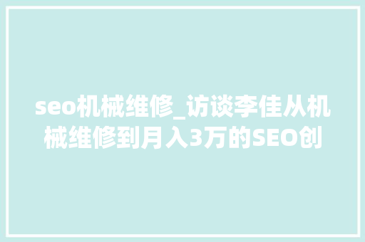 seo机械维修_访谈李佳从机械维修到月入3万的SEO创业经历 seo机械维修_访谈李佳从机械维修到月入3万的SEO创业经历 必应SEO