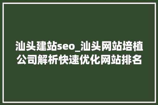 汕头建站seo_汕头网站培植公司解析快速优化网站排名的六大年夜技巧 汕头建站seo_汕头网站培植公司解析快速优化网站排名的六大年夜技巧 百度SEO