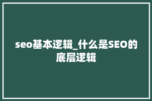 seo基本逻辑_什么是SEO的底层逻辑 seo基本逻辑_什么是SEO的底层逻辑 搜狗SEO