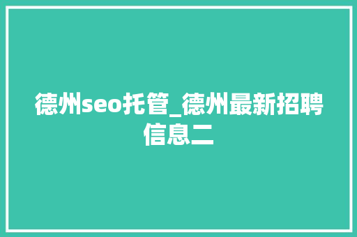 德州seo托管_德州最新招聘信息二 德州seo托管_德州最新招聘信息二 神马SEO