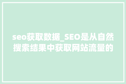 seo获取数据_SEO是从自然搜索结果中获取网站流量的技能和过程 seo获取数据_SEO是从自然搜索结果中获取网站流量的技能和过程 百度SEO