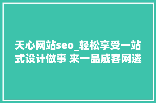 天心网站seo_轻松享受一站式设计做事 来一品威客网遴选专业做事商 天心网站seo_轻松享受一站式设计做事 来一品威客网遴选专业做事商 必应SEO