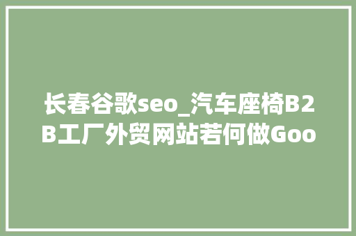 长春谷歌seo_汽车座椅B2B工厂外贸网站若何做Google谷歌SEO优化关键字排名 长春谷歌seo_汽车座椅B2B工厂外贸网站若何做Google谷歌SEO优化关键字排名 SEO关键词