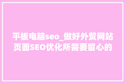 平板电脑seo_做好外贸网站页面SEO优化所需要留心的14个关键点 平板电脑seo_做好外贸网站页面SEO优化所需要留心的14个关键点 神马SEO