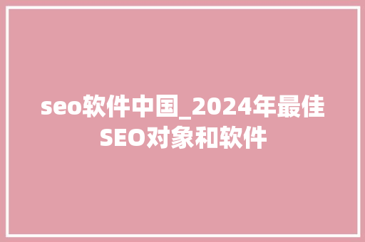 seo软件中国_2024年最佳SEO对象和软件 seo软件中国_2024年最佳SEO对象和软件 必应SEO